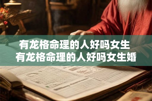 有龙格命理的人好吗女生 有龙格命理的人好吗女生婚姻如何