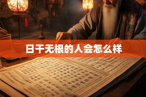 日干无根的人会怎么样 日干无根的人会怎么样
