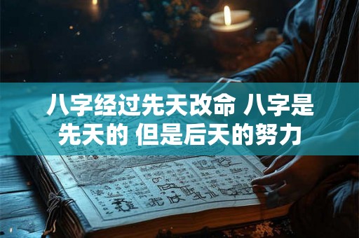 八字经过先天改命 八字是先天的 但是后天的努力