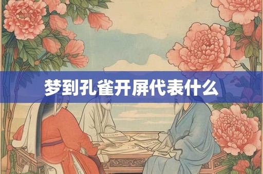 梦到孔雀开屏代表什么