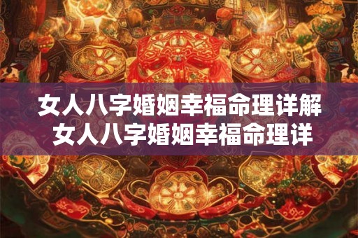 女人八字婚姻幸福命理详解 女人八字婚姻幸福命理详解大全 女人八字婚姻幸福命理详解 女人八字婚姻幸福命理详解大全