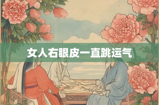 女人右眼皮一直跳运气 女人右眼皮一直跳运气
