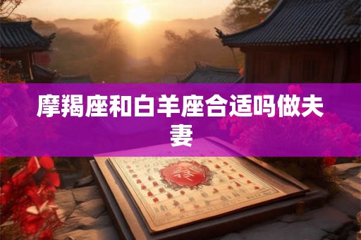 摩羯座和白羊座合适吗做夫妻 摩羯座和白羊座合适吗做夫妻