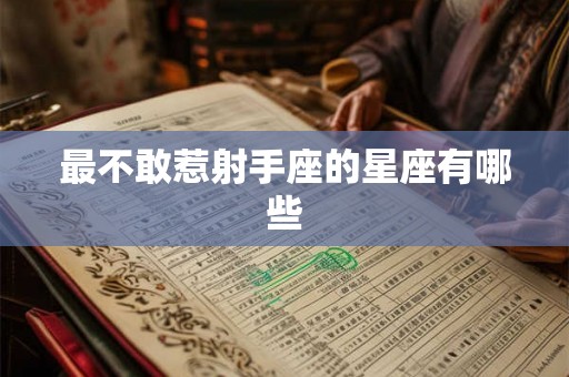 最不敢惹射手座的星座有哪些