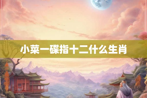小菜一碟指十二什么生肖 小菜一碟指十二什么生肖
