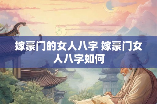 嫁豪门的女人八字 嫁豪门女人八字如何 嫁豪门的女人八字 嫁豪门女人八字如何