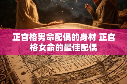 正官格男命配偶的身材 正官格女命的最佳配偶