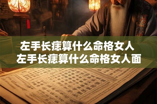 左手长痣算什么命格女人 左手长痣算什么命格女人面相 左手长痣算什么命格女人 左手长痣算什么命格女人面相
