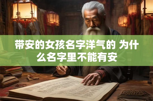 带安的女孩名字洋气的 为什么名字里不能有安 带安的女孩名字洋气的 为什么名字里不能有安