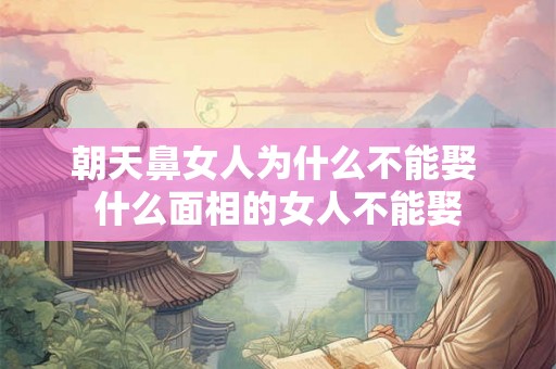 朝天鼻女人为什么不能娶 什么面相的女人不能娶 朝天鼻女人为什么不能娶 什么面相的女人不能娶