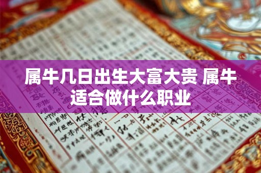 属牛几日出生大富大贵 属牛适合做什么职业 属牛几日出生大富大贵 属牛适合做什么职业