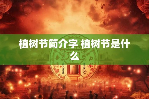 植树节简介字 植树节是什么 植树节简介字 植树节是什么