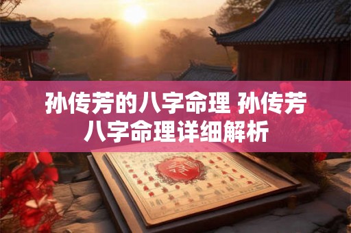 孙传芳的八字命理 孙传芳八字命理详细解析 孙传芳的八字命理 孙传芳八字命理详细解析