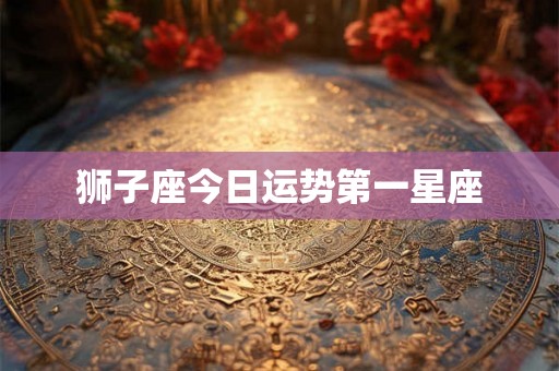 狮子座今日运势第一星座