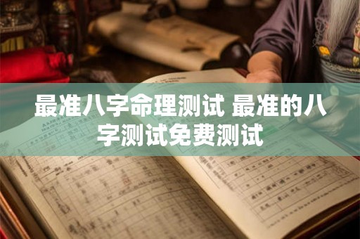 最准八字命理测试 最准的八字测试免费测试 最准八字命理测试 最准的八字测试免费测试