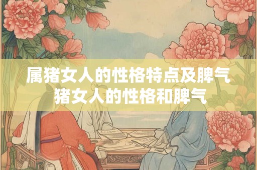 属猪女人的性格特点及脾气 猪女人的性格和脾气 属猪女人的性格特点及脾气 猪女人的性格和脾气
