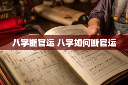 八字断官运 八字如何断官运 八字断官运 八字如何断官运