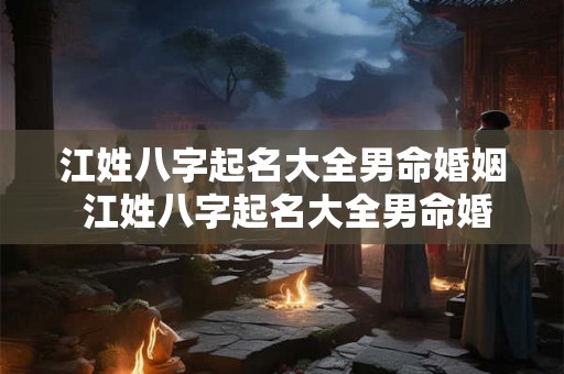 江姓八字起名大全男命婚姻 江姓八字起名大全男命婚姻怎么样 江姓八字起名大全男命婚姻 江姓八字起名大全男命婚姻怎么样