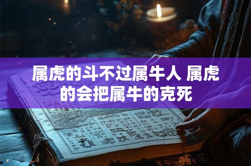 属虎的斗不过属牛人 属虎的会把属牛的克死