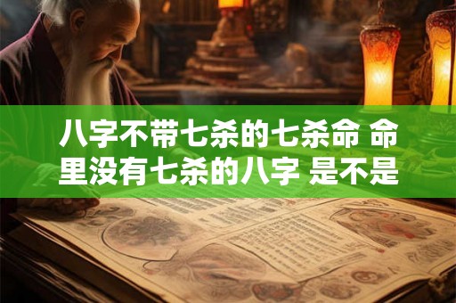 八字不带七杀的七杀命 命里没有七杀的八字 是不是很善 八字不带七杀的七杀命 命里没有七杀的八字 是不是很善