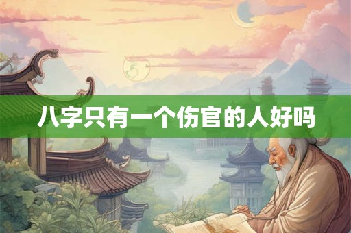八字只有一个伤官的人好吗 八字只有一个伤官的人好吗
