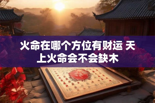 火命在哪个方位有财运 天上火命会不会缺木