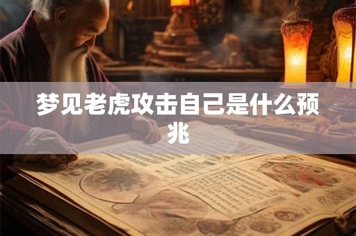 梦见老虎攻击自己是什么预兆 梦见老虎攻击自己是什么预兆