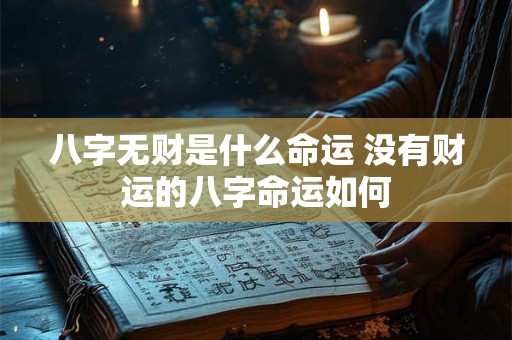 八字无财是什么命运 没有财运的八字命运如何 八字无财是什么命运 没有财运的八字命运如何