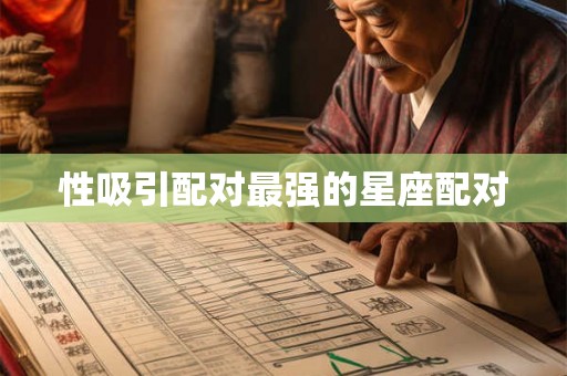 性吸引配对最强的星座配对 性吸引配对最强的星座配对
