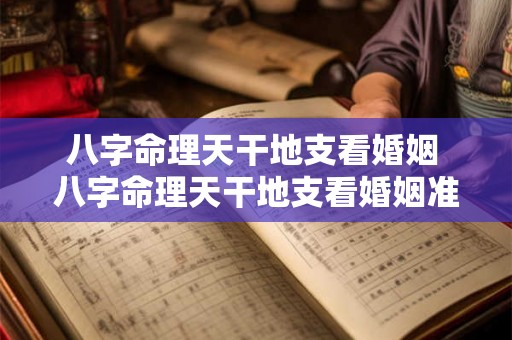 八字命理天干地支看婚姻 八字命理天干地支看婚姻准不准 八字命理天干地支看婚姻 八字命理天干地支看婚姻准不准