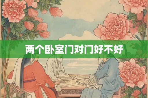 两个卧室门对门好不好 两个卧室门对门好不好