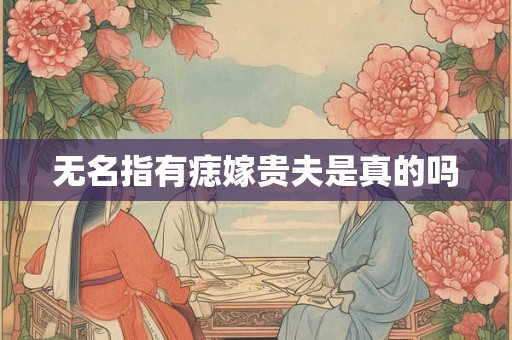 无名指有痣嫁贵夫是真的吗 无名指有痣嫁贵夫是真的吗