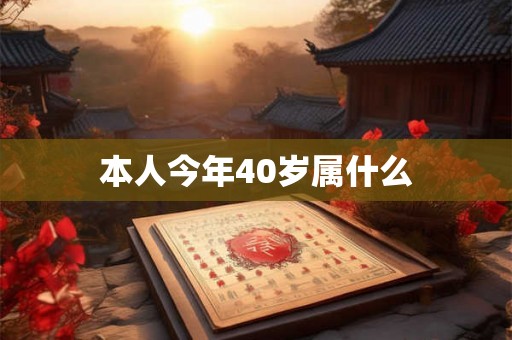 本人今年40岁属什么 本人今年40岁属什么