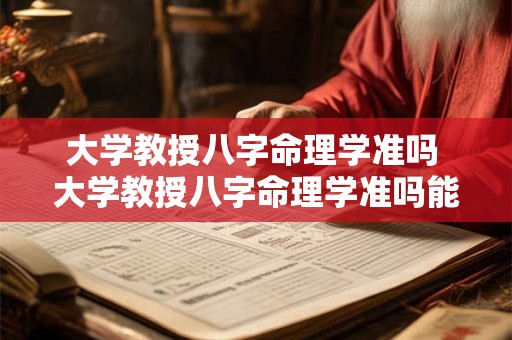 大学教授八字命理学准吗 大学教授八字命理学准吗能学吗 大学教授八字命理学准吗 大学教授八字命理学准吗能学吗