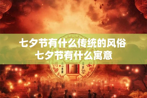 七夕节有什么传统的风俗 七夕节有什么寓意 七夕节有什么传统的风俗 七夕节有什么寓意