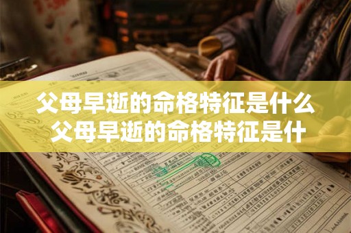 父母早逝的命格特征是什么 父母早逝的命格特征是什么意思 父母早逝的命格特征是什么 父母早逝的命格特征是什么意思