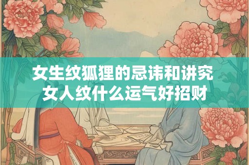 女生纹狐狸的忌讳和讲究 女人纹什么运气好招财