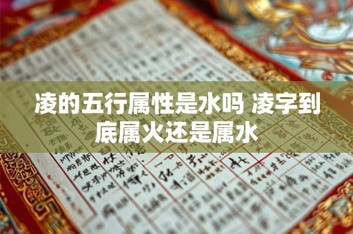 凌的五行属性是水吗 凌字到底属火还是属水 凌的五行属性是水吗 凌字到底属火还是属水