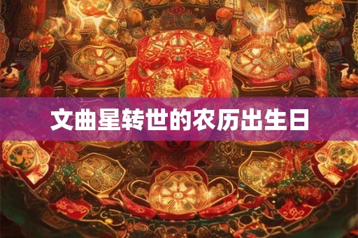 文曲星转世的农历出生日 文曲星转世的农历出生日