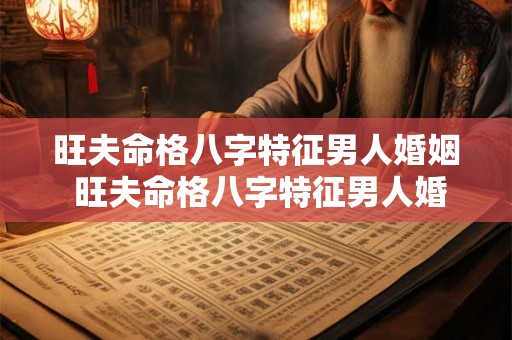旺夫命格八字特征男人婚姻 旺夫命格八字特征男人婚姻怎么样