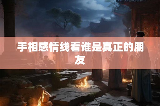 手相感情线看谁是真正的朋友 手相感情线看谁是真正的朋友