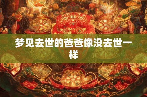 梦见去世的爸爸像没去世一样 梦见去世的爸爸像没去世一样