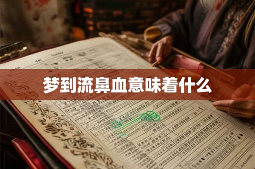 梦到流鼻血意味着什么 梦到流鼻血意味着什么