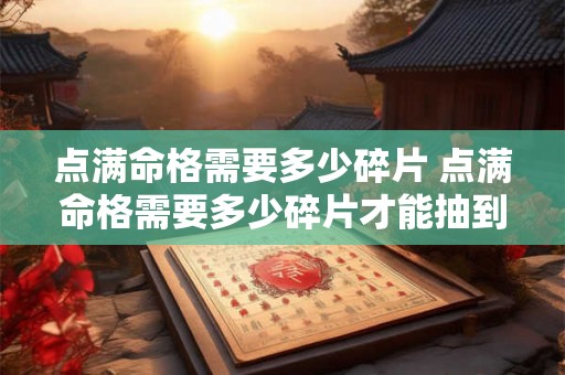 点满命格需要多少碎片 点满命格需要多少碎片才能抽到