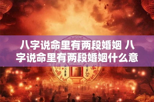 八字说命里有两段婚姻 八字说命里有两段婚姻什么意思
