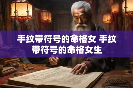 手纹带符号的命格女 手纹带符号的命格女生