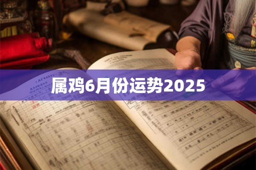 属鸡6月份运势2025