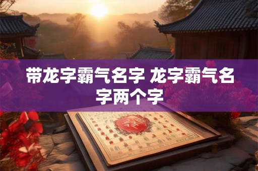 带龙字霸气名字 龙字霸气名字两个字