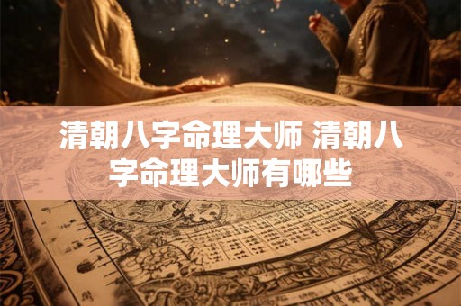 清朝八字命理大师 清朝八字命理大师有哪些