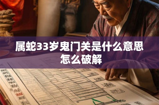 属蛇33岁鬼门关是什么意思 怎么破解 属蛇33岁鬼门关是什么意思 怎么破解
